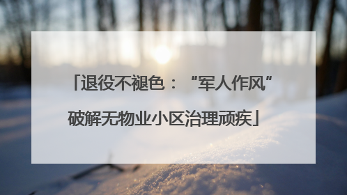 退役不褪色：“军人作风”破解无物业小区治理顽疾