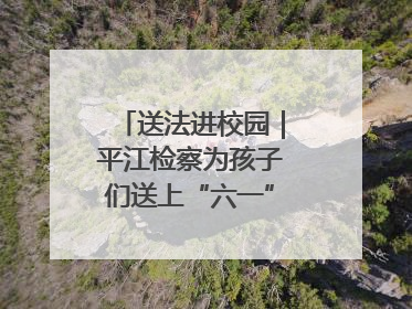 送法进校园｜平江检察为孩子们送上“六一”法治大礼包！
