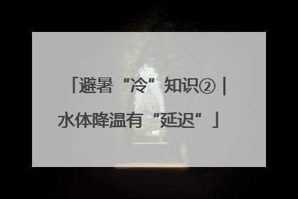 避暑“冷”知识②｜水体降温有“延迟”