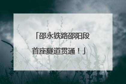 邵永铁路邵阳段首座隧道贯通！