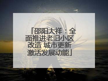 邵阳大祥：全面推进老旧小区改造 城市更新激活发展动能