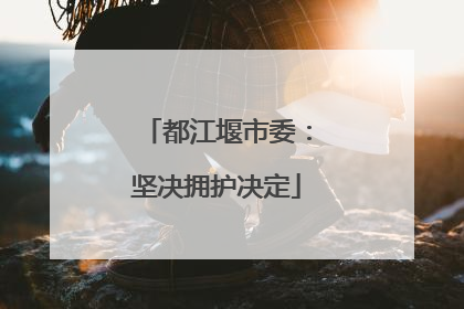 都江堰市委：坚决拥护决定