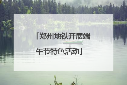 郑州地铁开展端午节特色活动