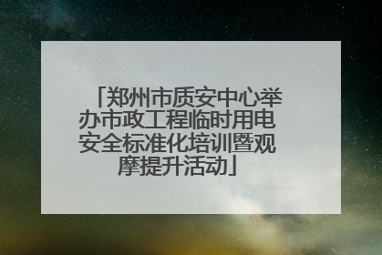 郑州市质安中心举办市政工程临时用电安全标准化培训暨观摩提升活动