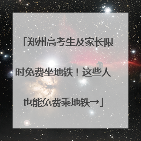 郑州高考生及家长限时免费坐地铁！这些人也能免费乘地铁→