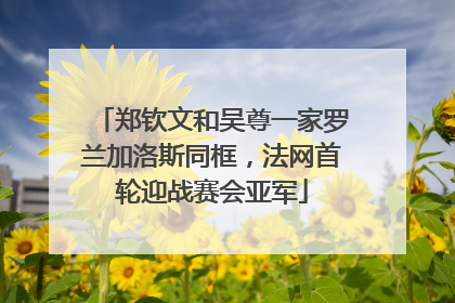 郑钦文和吴尊一家罗兰加洛斯同框，法网首轮迎战赛会亚军