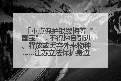重点保护银缕梅等“国宝”，不得擅自引进、释放或丢弃外来物种……江苏立法保护身边的生物“朋友圈”
