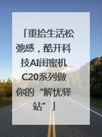 重拾生活松弛感，酷开科技AI闺蜜机C20系列做你的“解忧驿站”