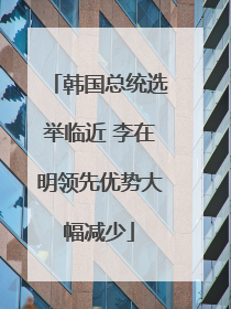 韩国总统选举临近 李在明领先优势大幅减少