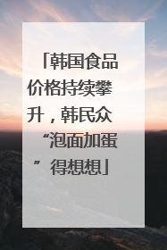 韩国食品价格持续攀升，韩民众“泡面加蛋”得想想