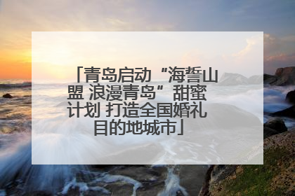青岛启动“海誓山盟 浪漫青岛”甜蜜计划 打造全国婚礼目的地城市