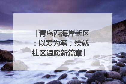 青岛西海岸新区：以爱为笔，绘就社区温暖新篇章