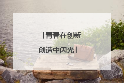 青春在创新创造中闪光