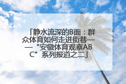 静水流深的B面：群众体育如何走进街巷——“安徽体育观察ABC”系列报道之二