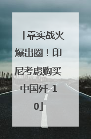 靠实战火爆出圈！印尼考虑购买中国歼-10
