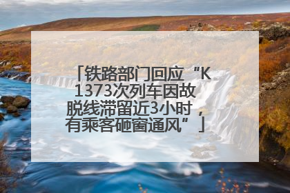 铁路部门回应“K1373次列车因故脱线滞留近3小时，有乘客砸窗通风”