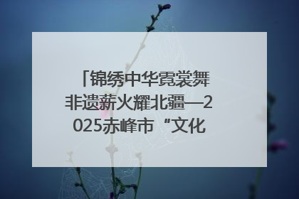 锦绣中华霓裳舞 非遗薪火耀北疆—2025赤峰市“文化和自然遗产日”非遗宣传展示活动纪实