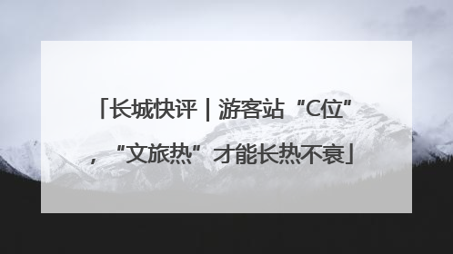 长城快评｜游客站“C位”，“文旅热”才能长热不衰