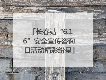 长春站“6.16”安全宣传咨询日活动精彩纷呈