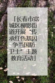 长春市宽城区柳影街道开展“传承红色基因 争当国防卫士”主题教育活动