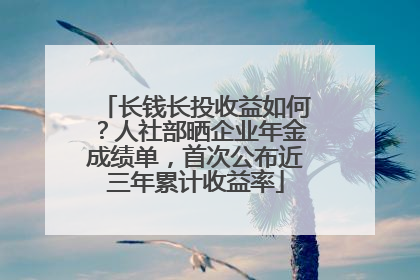 长钱长投收益如何？人社部晒企业年金成绩单，首次公布近三年累计收益率