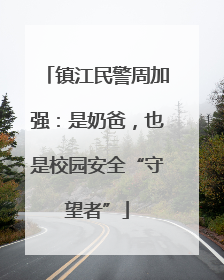 镇江民警周加强：是奶爸，也是校园安全“守望者”