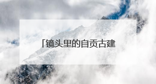 镜头里的自贡古建筑 91幅纪实摄影作品讲述“盐都遗韵”的历史记忆