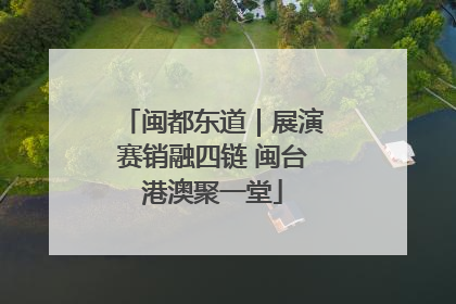 闽都东道｜展演赛销融四链 闽台港澳聚一堂