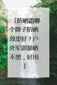 防晒霜哪个牌子防晒效果好？户外军训暴晒不黑，好用