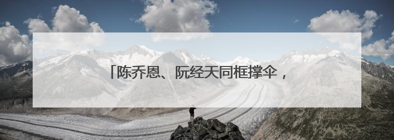 陈乔恩、阮经天同框撑伞，梦回《命中注定我爱你》！双双发文：谢谢我们都没变