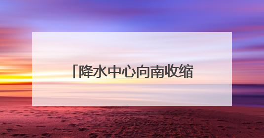 降水中心向南收缩 安徽长江以南仍有暴雨到大暴雨