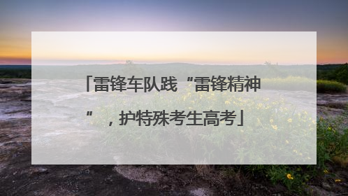 雷锋车队践“雷锋精神”，护特殊考生高考