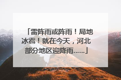 雷阵雨或阵雨！局地冰雹！就在今天，河北部分地区迎降雨……