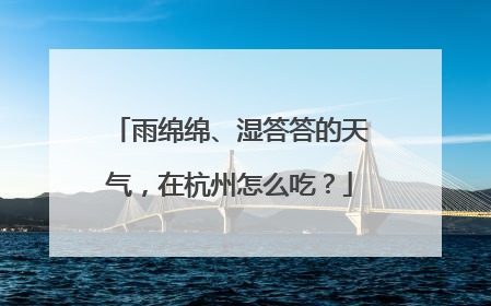 雨绵绵、湿答答的天气，在杭州怎么吃？