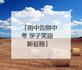 雨中告别中考 学子笑迎新征程