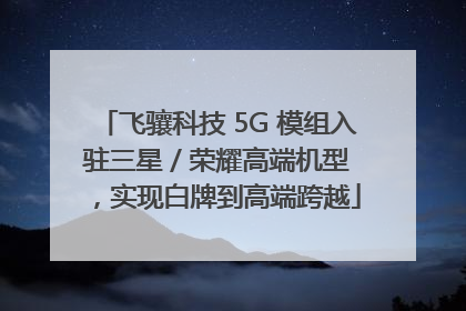 飞骧科技 5G 模组入驻三星 / 荣耀高端机型，实现白牌到高端跨越