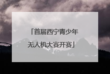 首届西宁青少年无人机大赛开赛