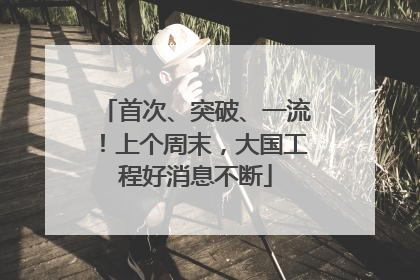 首次、突破、一流！上个周末，大国工程好消息不断