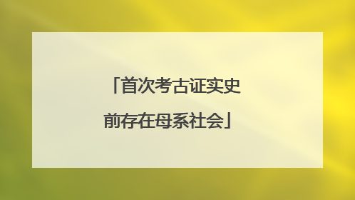 首次考古证实史前存在母系社会