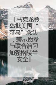马克龙登岛批美国“夺岛”念头，表示愿参与联合演习加强格陵兰安全