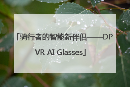 骑行者的智能新伴侣——DPVR AI Glasses