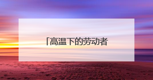 高温下的劳动者②丨60℃温差下的冷热“接力”