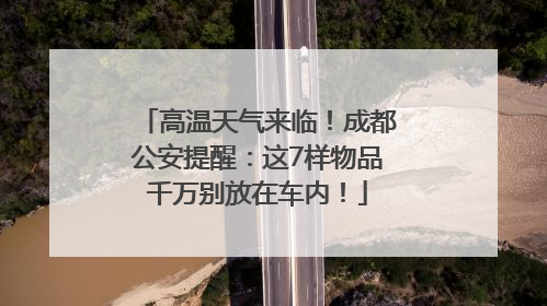 高温天气来临！成都公安提醒：这7样物品千万别放在车内！