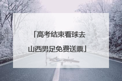 高考结束看球去 山西男足免费送票