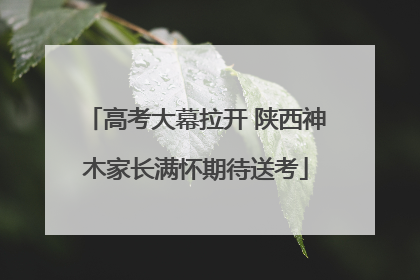 高考大幕拉开 陕西神木家长满怀期待送考