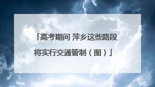 高考期间 萍乡这些路段将实行交通管制（图）