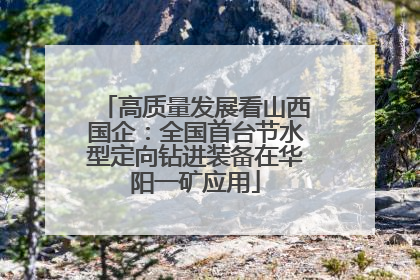 高质量发展看山西国企：全国首台节水型定向钻进装备在华阳一矿应用