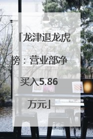 龙津退龙虎榜：营业部净买入5.86万元
