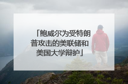 鲍威尔为受特朗普攻击的美联储和美国大学辩护