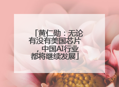 黄仁勋：无论有没有美国芯片，中国AI行业都将继续发展